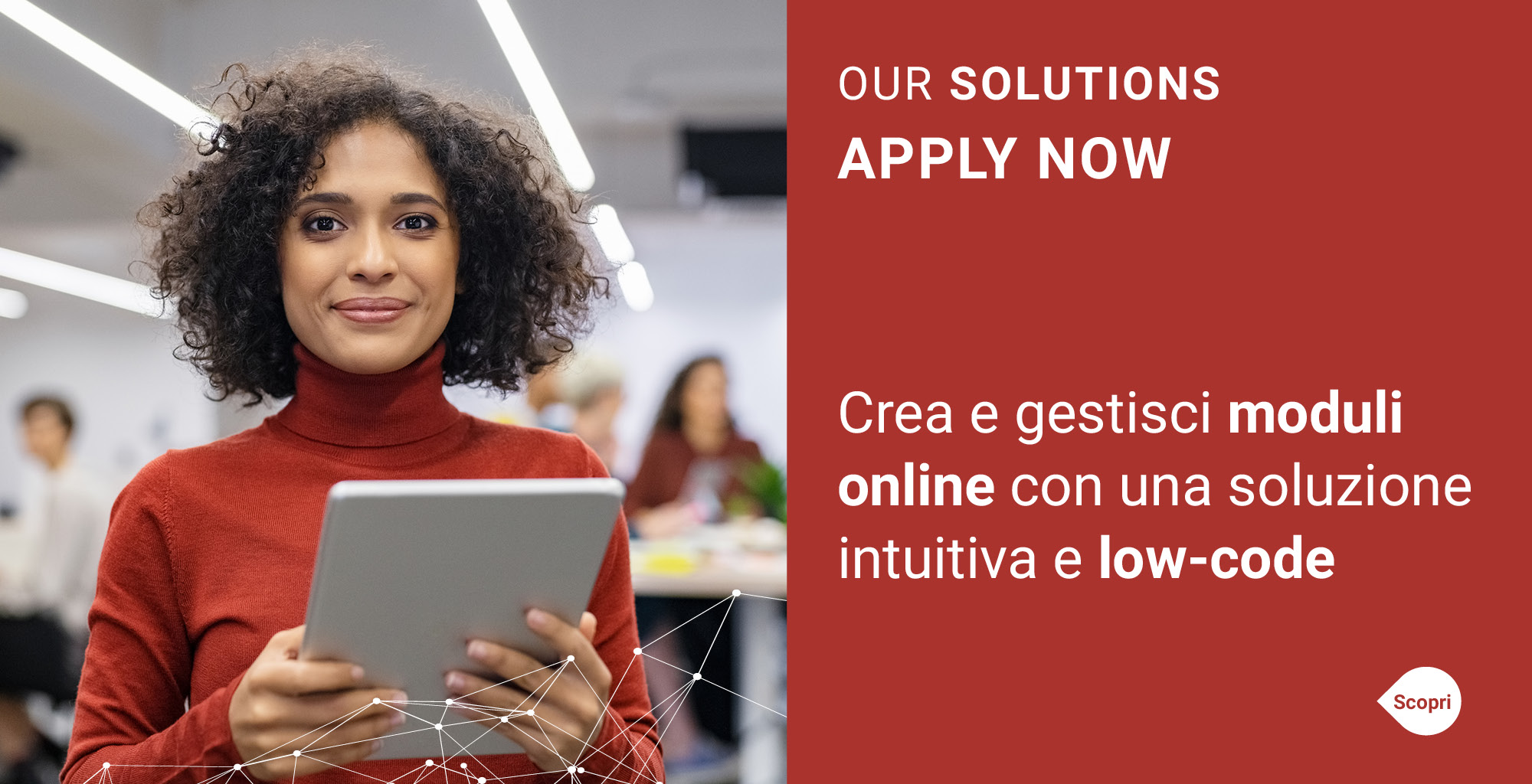 OUR SOLUTIONS - APPLY NOW - CREA E GESTISCI MODULI ONLINE CON UNA SOLUZIONE INTUITIVA E LOW-CODE OUR SOLUTIONS - APPLY NOW - CREA E GESTISCI MODULI ONLINE CON UNA SOLUZIONE INTUITIVA E LOW-CODE
